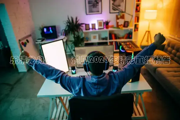 乐清龙舟盛景：预见2026年精彩直播预告