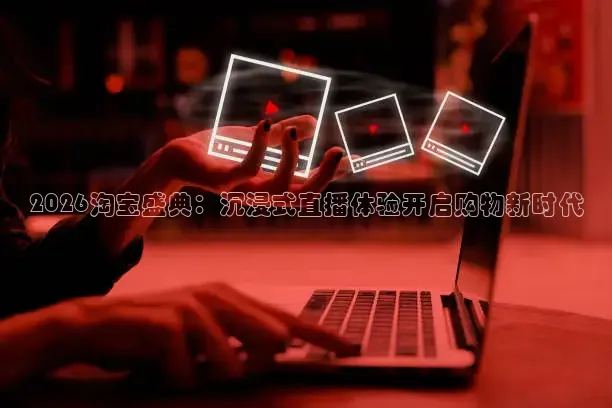 2026淘宝盛典：沉浸式直播体验开启购物新时代