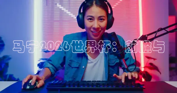 马宁2026世界杯：前瞻与