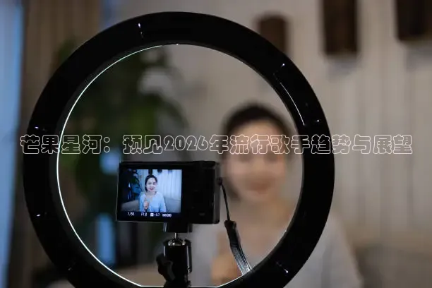 芒果星河：预见2026年流行歌手趋势与展望